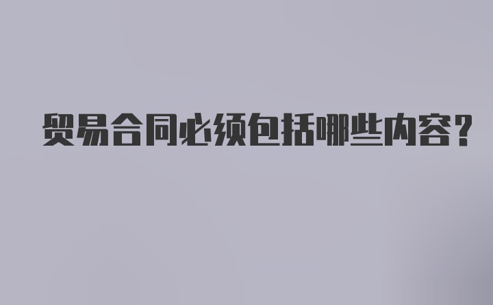 贸易合同必须包括哪些内容？