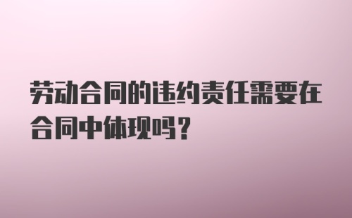 劳动合同的违约责任需要在合同中体现吗？