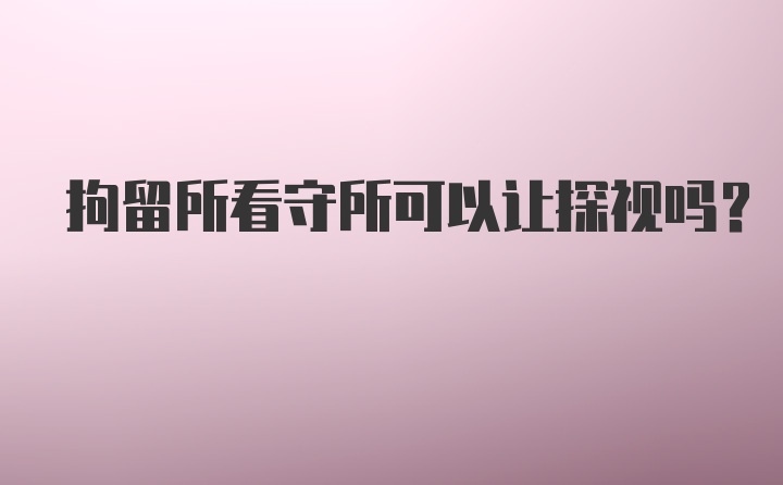 拘留所看守所可以让探视吗？