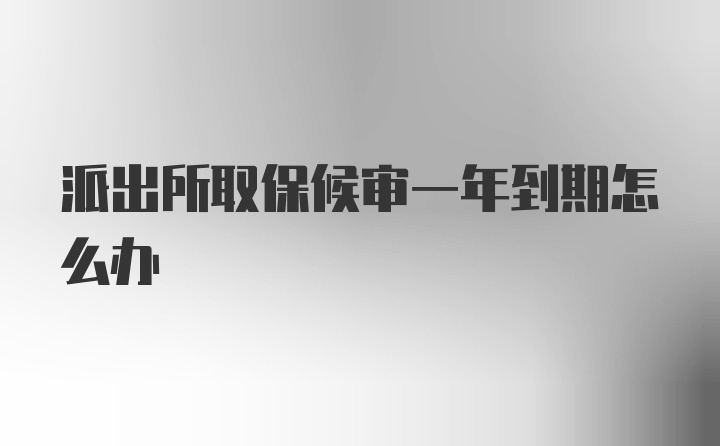 派出所取保候审一年到期怎么办