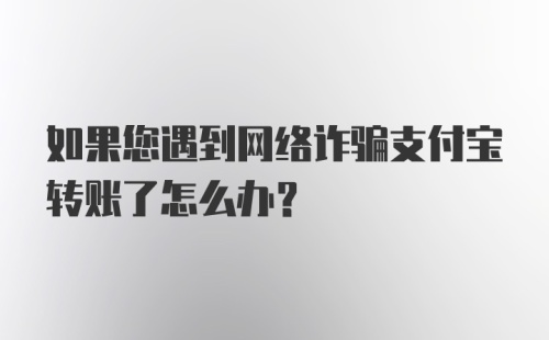 如果您遇到网络诈骗支付宝转账了怎么办？