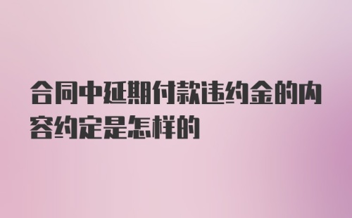 合同中延期付款违约金的内容约定是怎样的