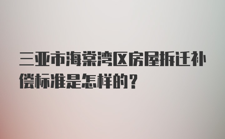 三亚市海棠湾区房屋拆迁补偿标准是怎样的？