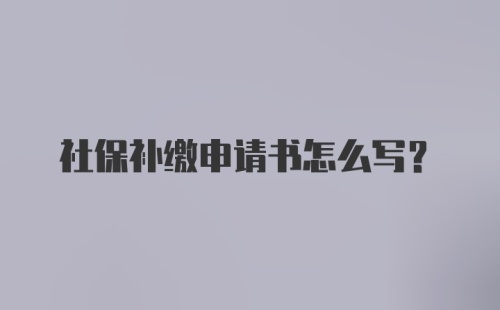 社保补缴申请书怎么写？