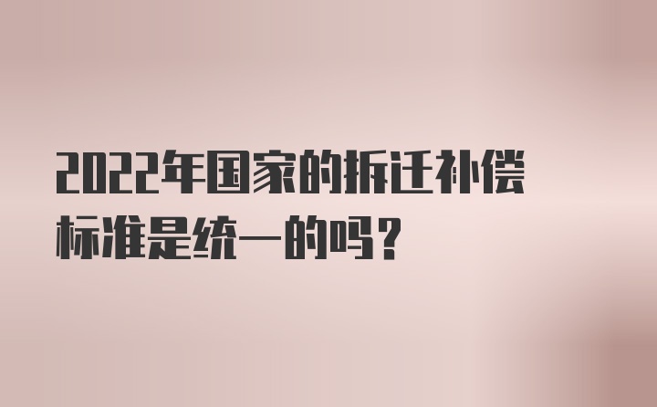 2022年国家的拆迁补偿标准是统一的吗？