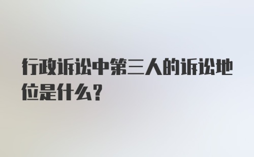 行政诉讼中第三人的诉讼地位是什么？