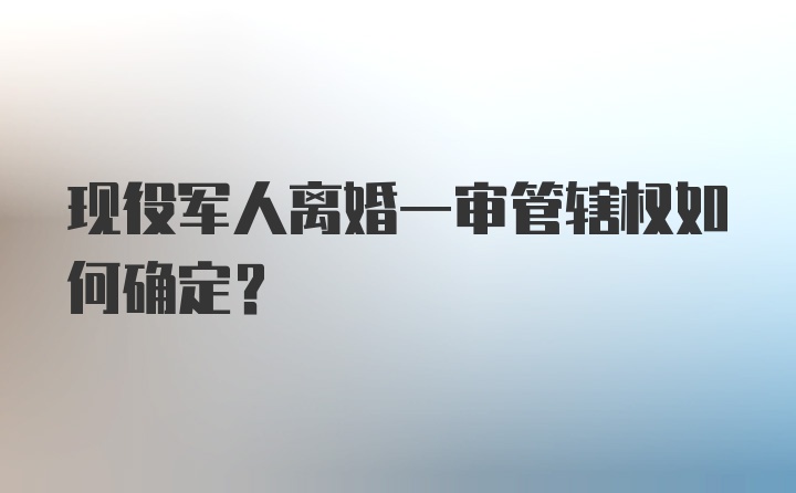 现役军人离婚一审管辖权如何确定？