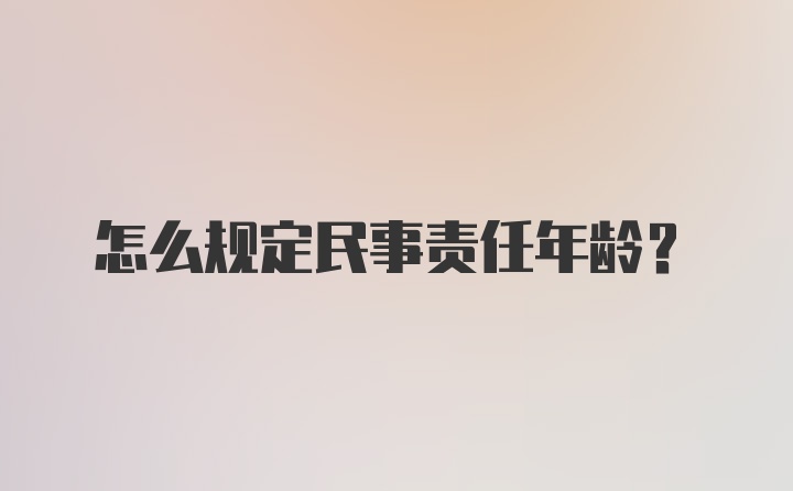 怎么规定民事责任年龄?