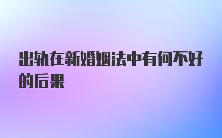 出轨在新婚姻法中有何不好的后果