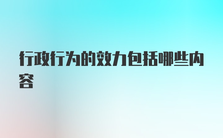 行政行为的效力包括哪些内容