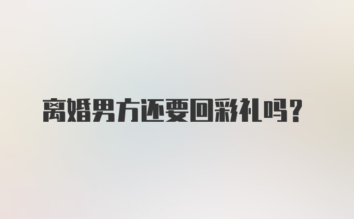 离婚男方还要回彩礼吗?