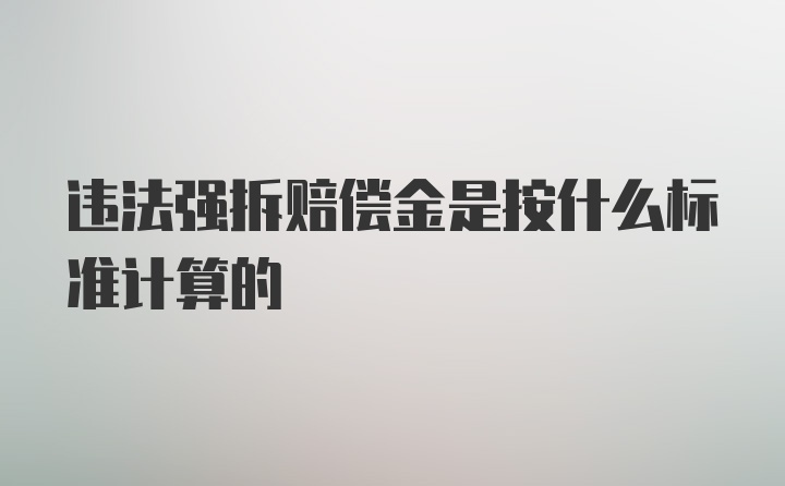 违法强拆赔偿金是按什么标准计算的