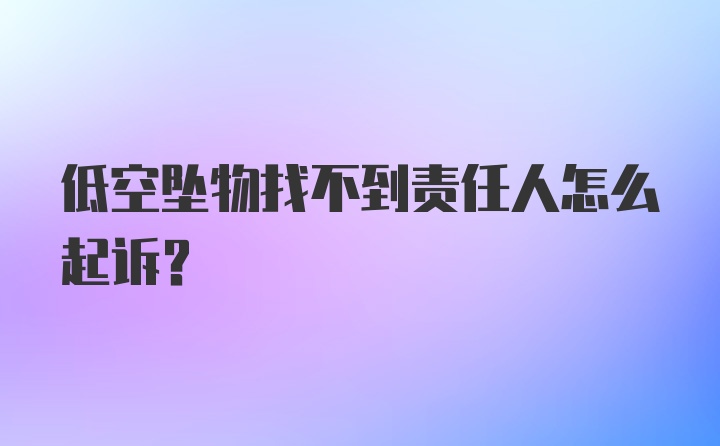 低空坠物找不到责任人怎么起诉？