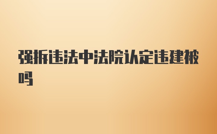 强拆违法中法院认定违建被吗