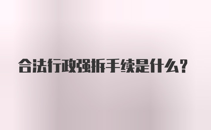 合法行政强拆手续是什么？