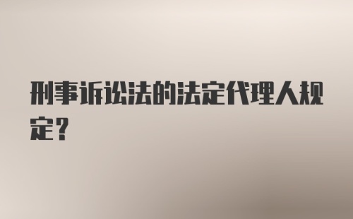 刑事诉讼法的法定代理人规定？