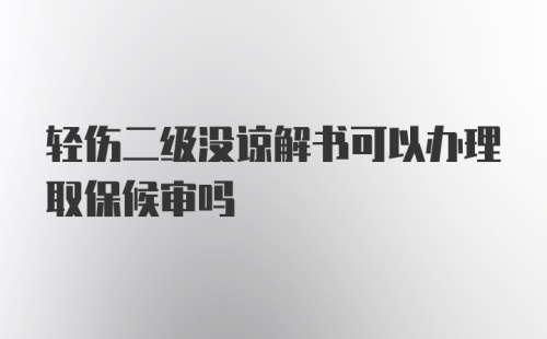 轻伤二级没谅解书可以办理取保候审吗