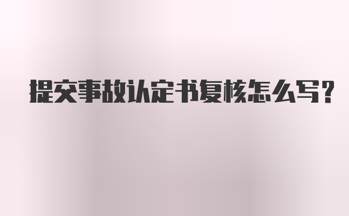 提交事故认定书复核怎么写?