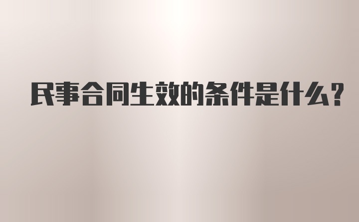 民事合同生效的条件是什么？