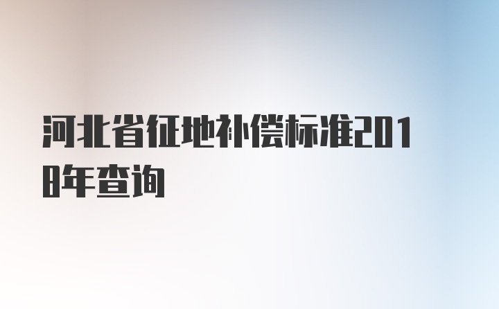 河北省征地补偿标准2018年查询