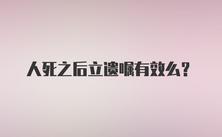 人死之后立遗嘱有效么？