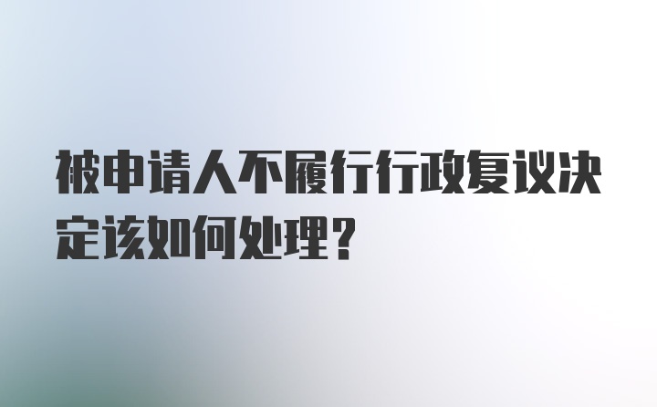 被申请人不履行行政复议决定该如何处理？