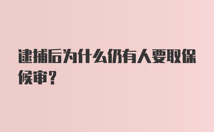 逮捕后为什么仍有人要取保候审？