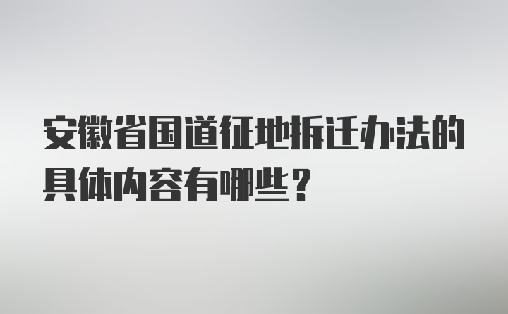 安徽省国道征地拆迁办法的具体内容有哪些？