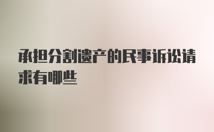 承担分割遗产的民事诉讼请求有哪些