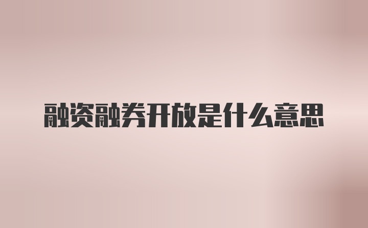 融资融券开放是什么意思