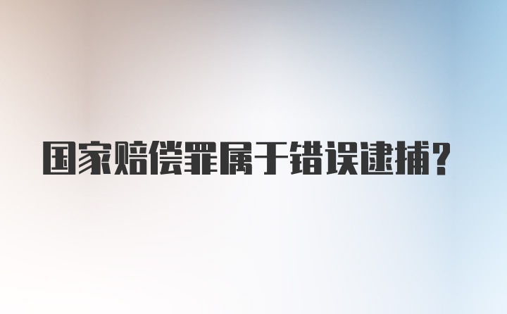 国家赔偿罪属于错误逮捕？