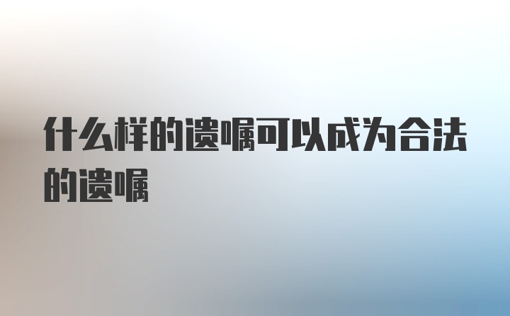 什么样的遗嘱可以成为合法的遗嘱