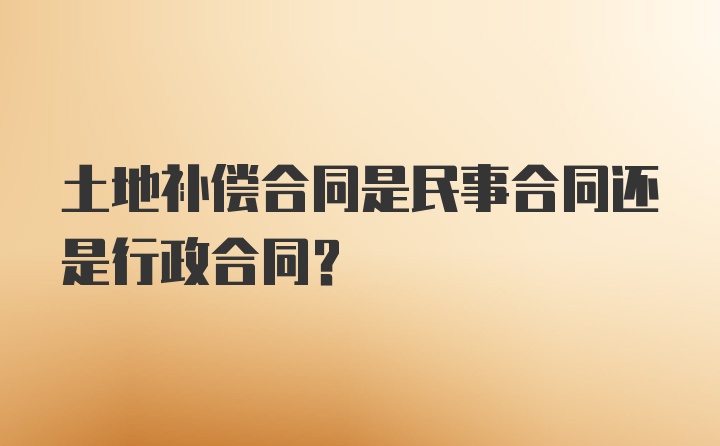 土地补偿合同是民事合同还是行政合同？