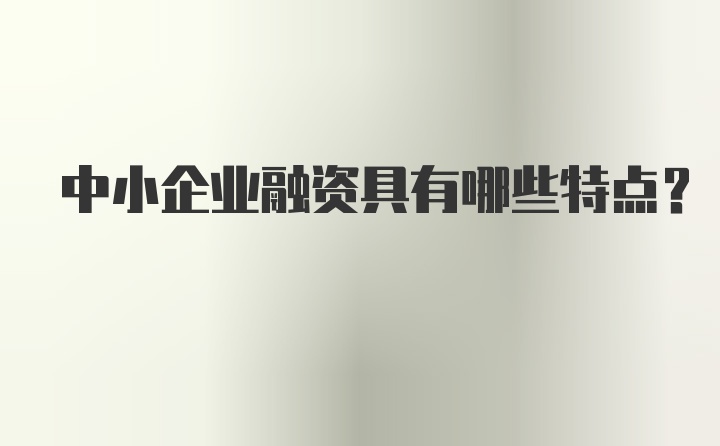 中小企业融资具有哪些特点？