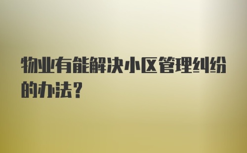 物业有能解决小区管理纠纷的办法？