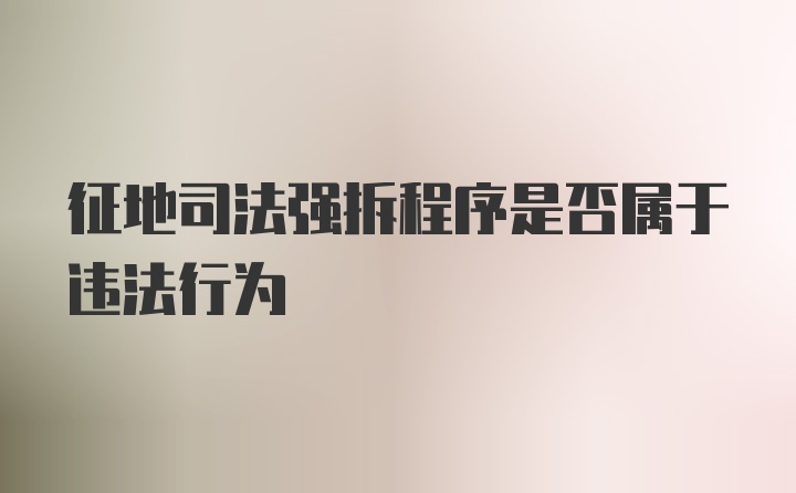 征地司法强拆程序是否属于违法行为