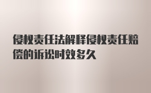 侵权责任法解释侵权责任赔偿的诉讼时效多久