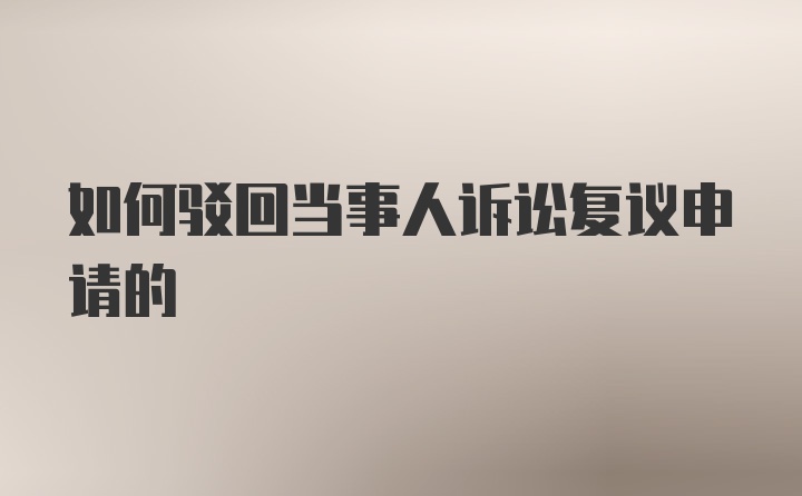 如何驳回当事人诉讼复议申请的