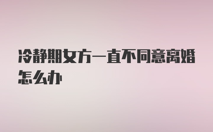 冷静期女方一直不同意离婚怎么办