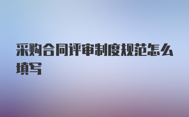 采购合同评审制度规范怎么填写