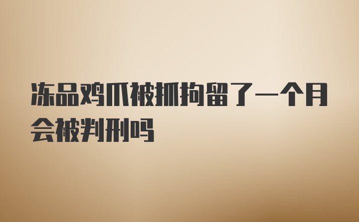 冻品鸡爪被抓拘留了一个月会被判刑吗