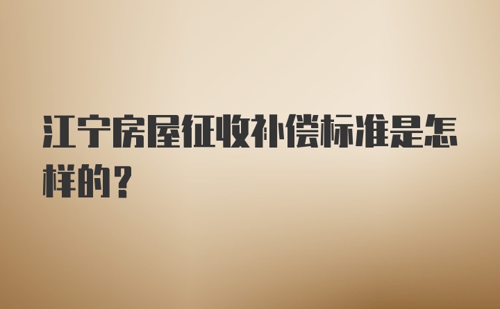 江宁房屋征收补偿标准是怎样的？