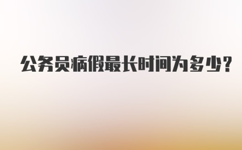 公务员病假最长时间为多少？