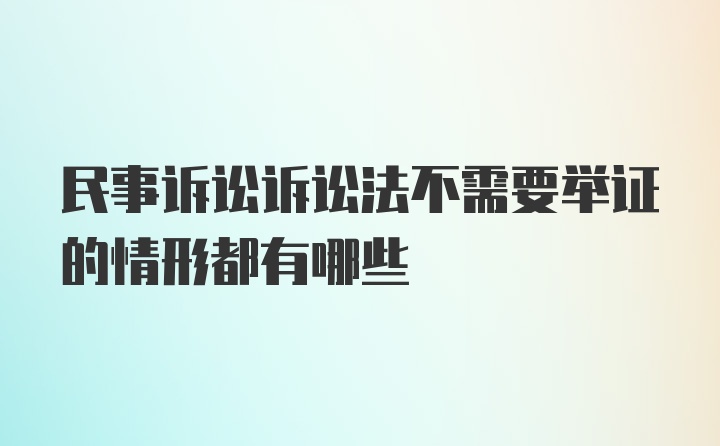 民事诉讼诉讼法不需要举证的情形都有哪些