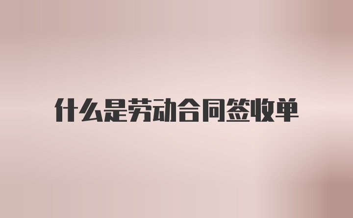 什么是劳动合同签收单