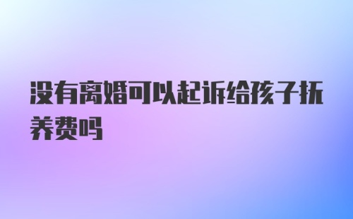 没有离婚可以起诉给孩子抚养费吗