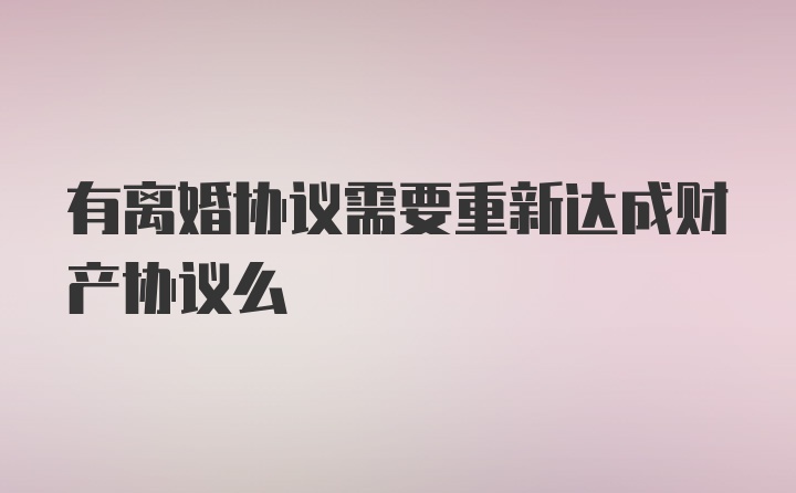 有离婚协议需要重新达成财产协议么