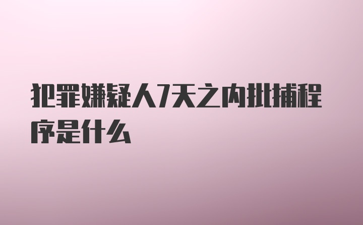 犯罪嫌疑人7天之内批捕程序是什么