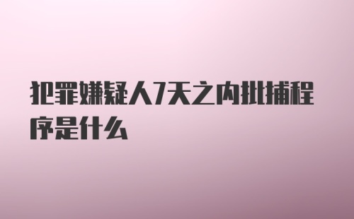 犯罪嫌疑人7天之内批捕程序是什么