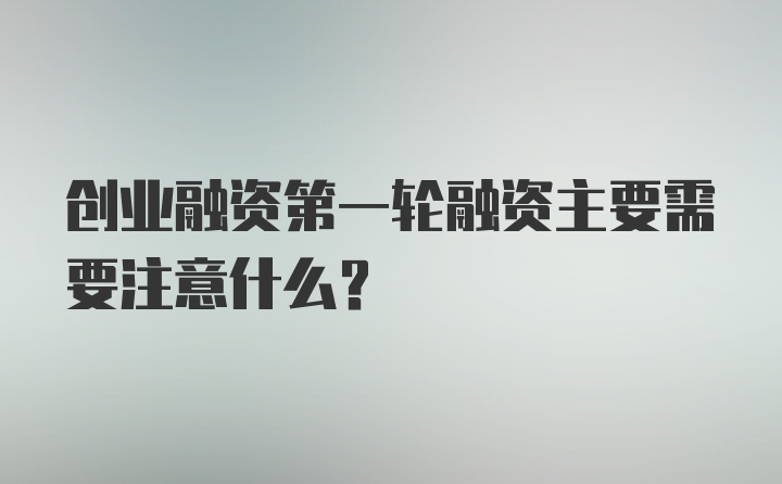 创业融资第一轮融资主要需要注意什么？